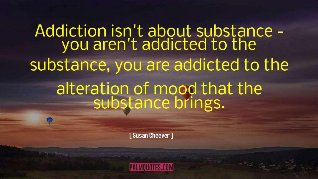 Susan Cheever Quotes: Addiction isn't about substance -