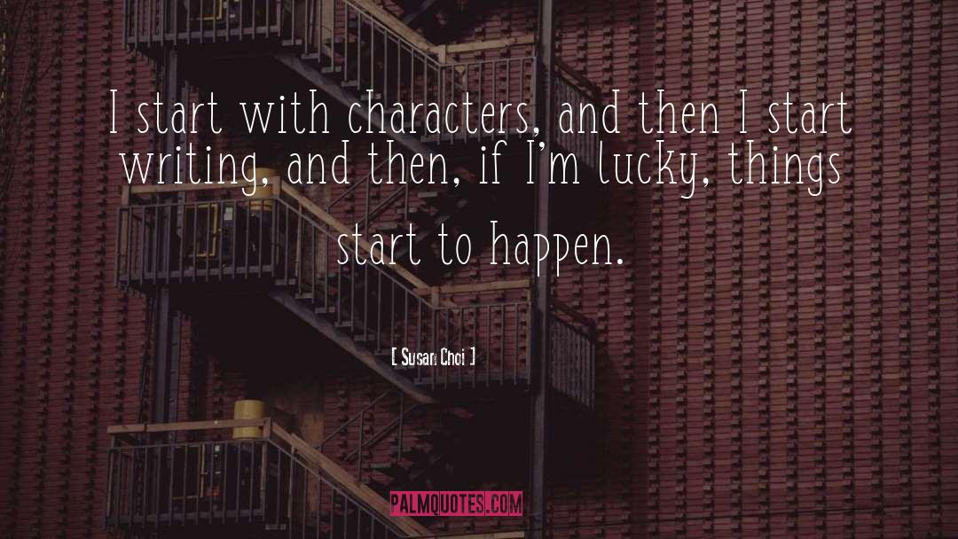 Susan Choi Quotes: I start with characters, and