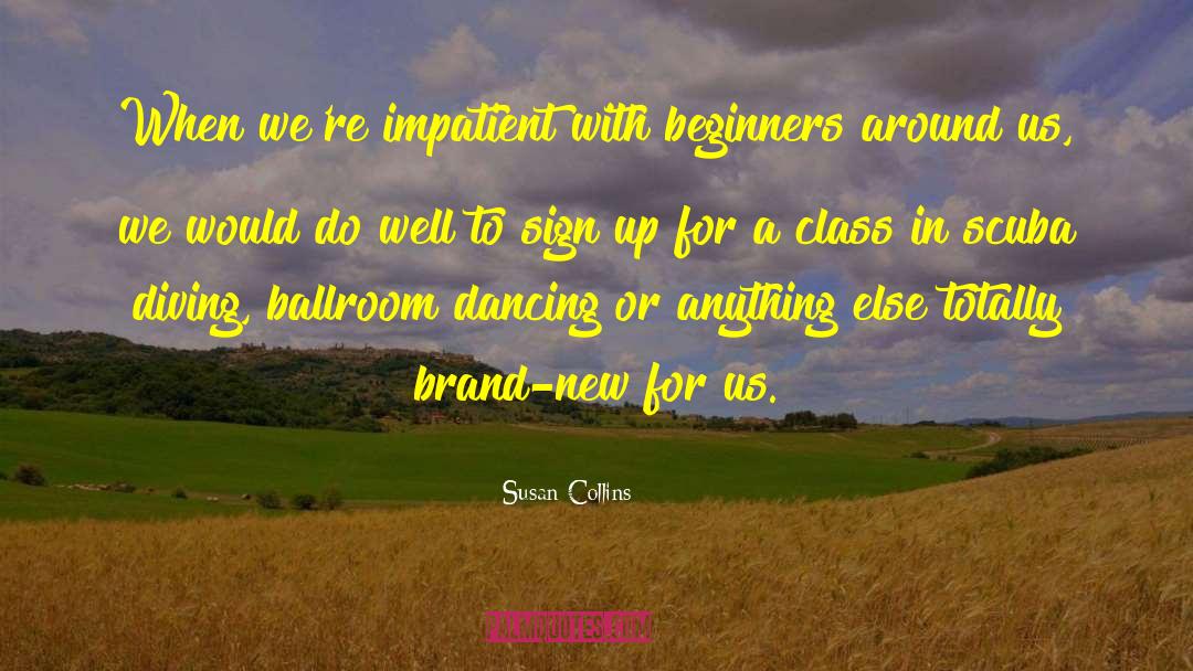 Susan Collins Quotes: When we're impatient with beginners