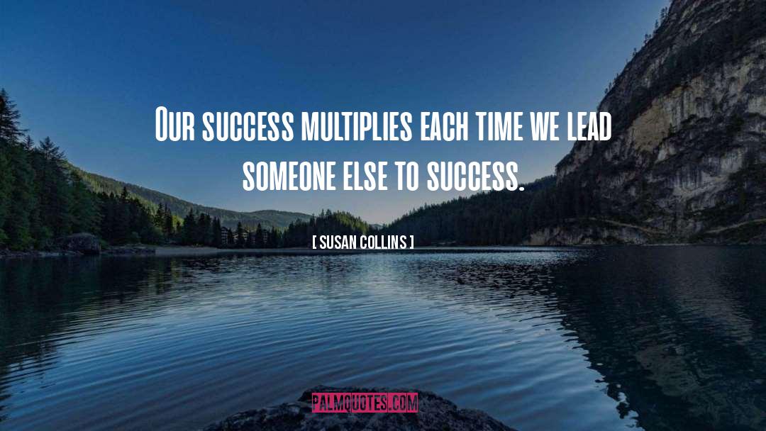 Susan Collins Quotes: Our success multiplies each time
