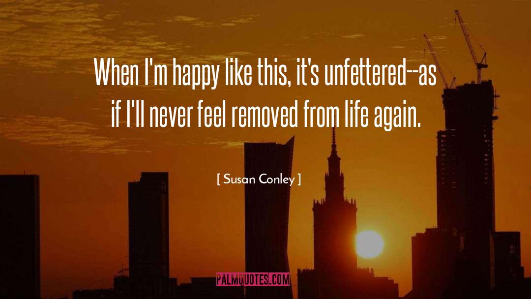 Susan Conley Quotes: When I'm happy like this,