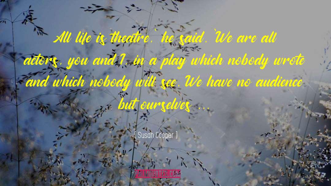 Susan Cooper Quotes: All life is theatre,' he