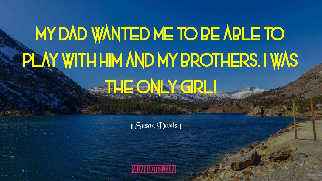 Susan Davis Quotes: My Dad wanted me to