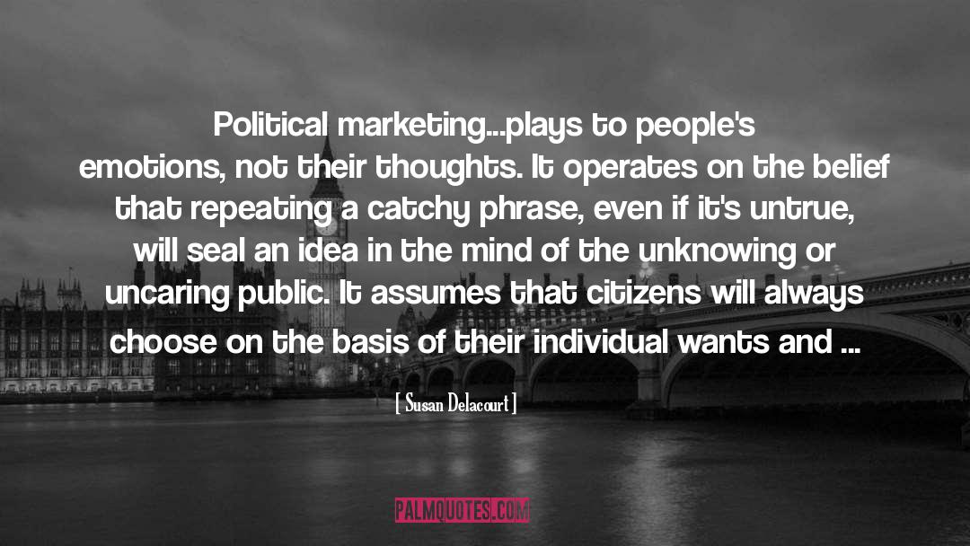 Susan Delacourt Quotes: Political marketing...plays to people's emotions,
