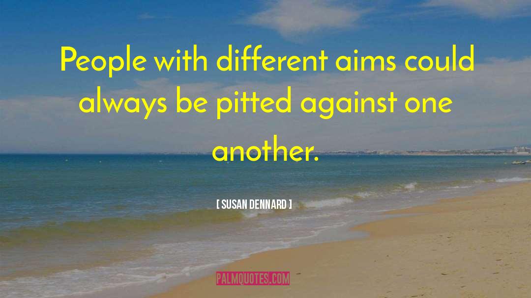 Susan Dennard Quotes: People with different aims could