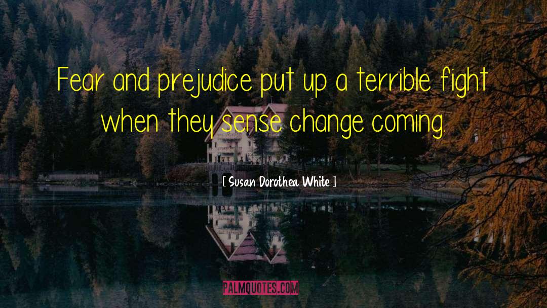 Susan Dorothea White Quotes: Fear and prejudice put up