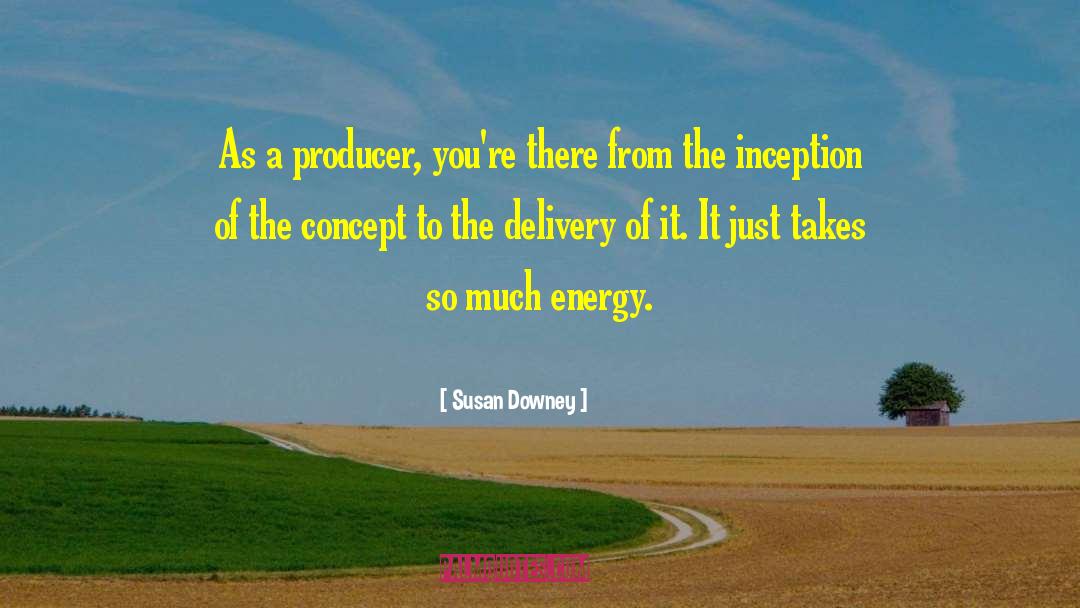 Susan Downey Quotes: As a producer, you're there