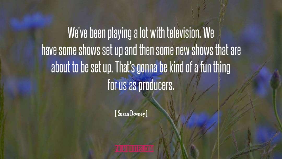 Susan Downey Quotes: We've been playing a lot