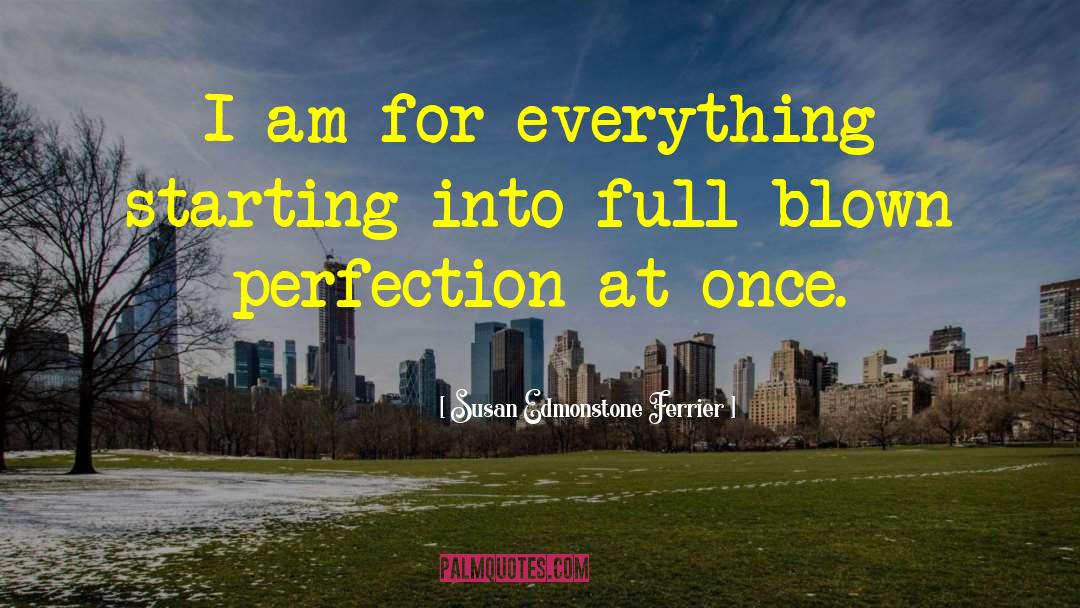 Susan Edmonstone Ferrier Quotes: I am for everything starting<br>