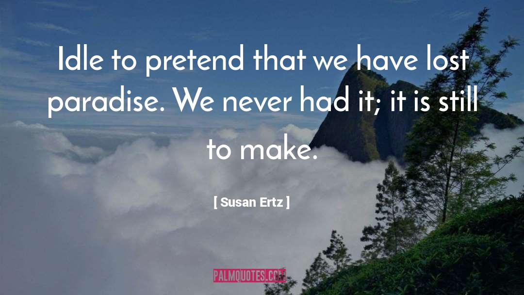 Susan Ertz Quotes: Idle to pretend that we