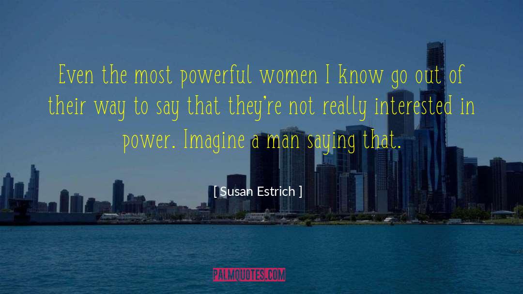 Susan Estrich Quotes: Even the most powerful women