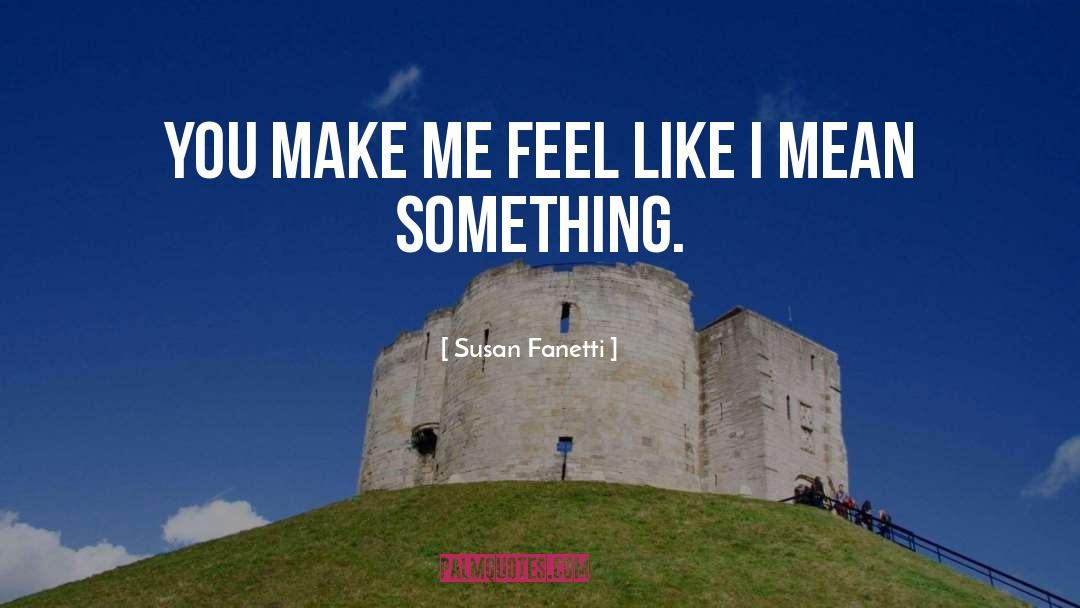 Susan Fanetti Quotes: You make me feel like