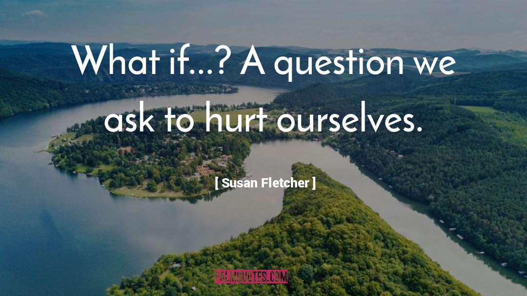 Susan Fletcher Quotes: What if...? A question we