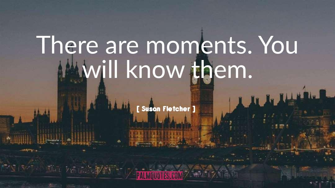 Susan Fletcher Quotes: There are moments. <br />You