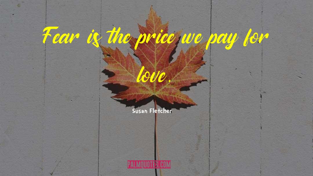 Susan Fletcher Quotes: Fear is the price we