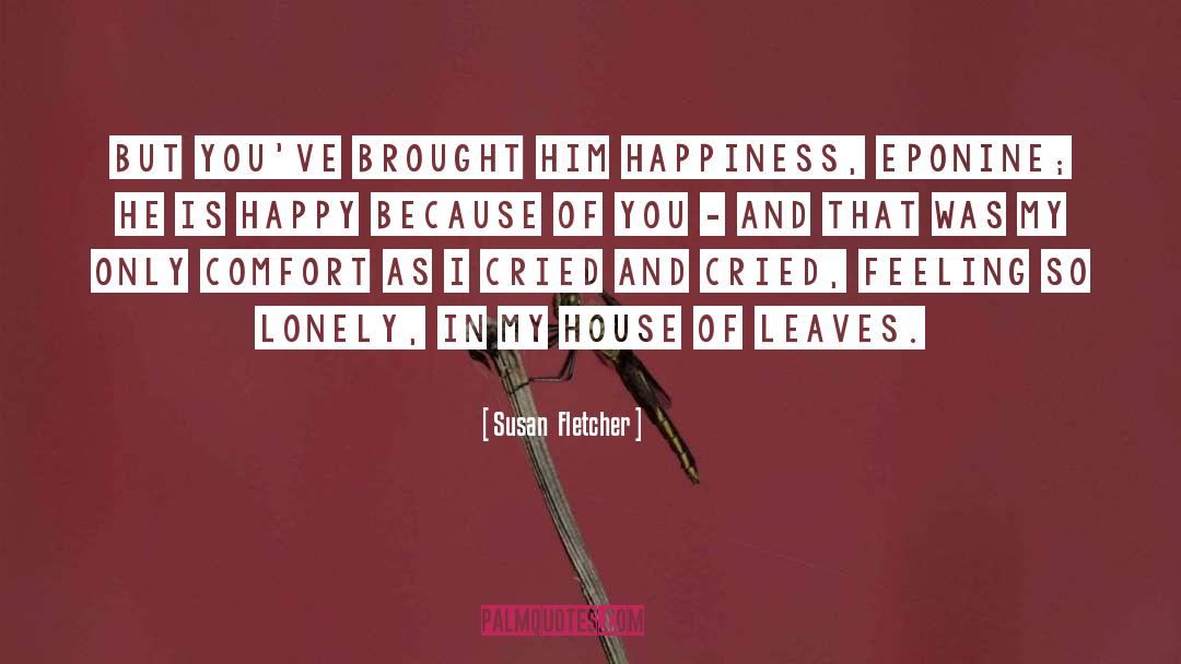 Susan Fletcher Quotes: But you've brought him happiness,