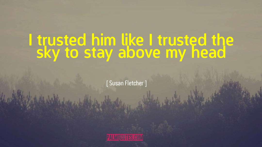 Susan Fletcher Quotes: I trusted him like I