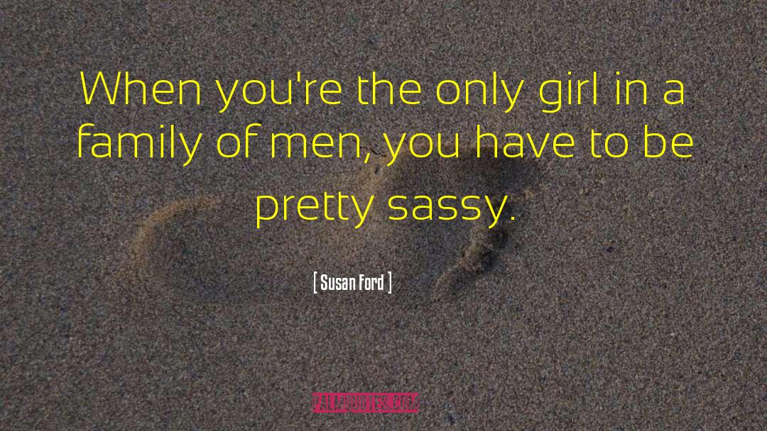 Susan Ford Quotes: When you're the only girl