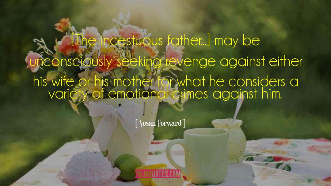 Susan Forward Quotes: [The incestuous father...] may be