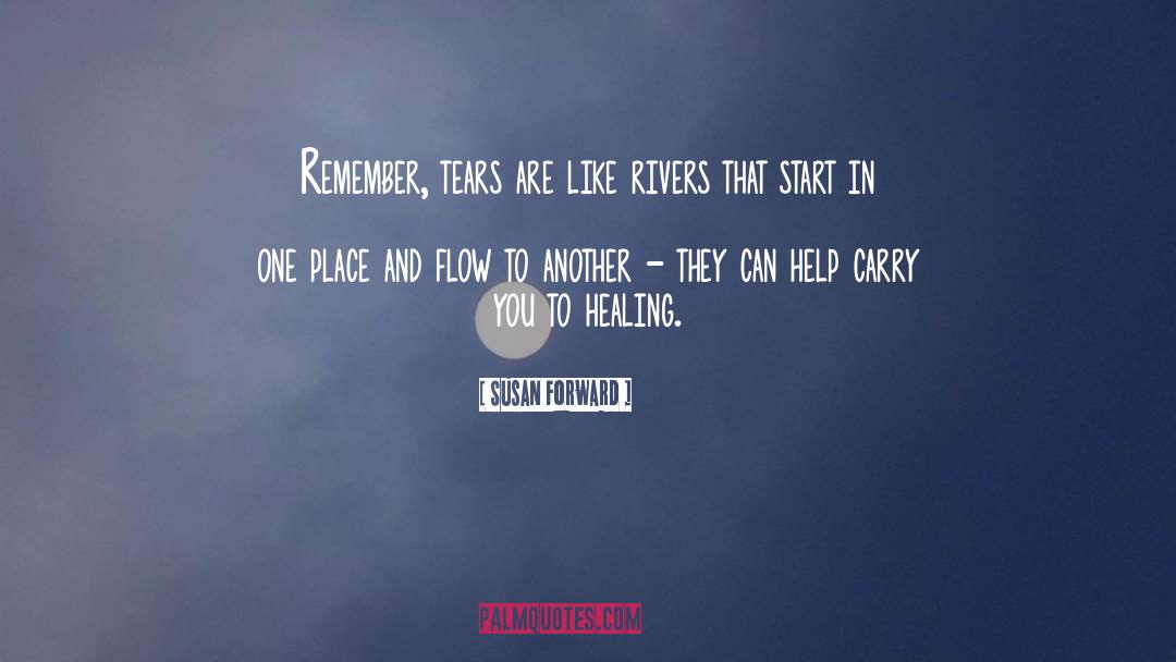 Susan Forward Quotes: Remember, tears are like rivers