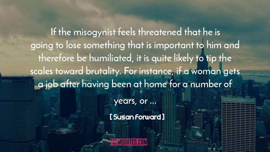 Susan Forward Quotes: If the misogynist feels threatened