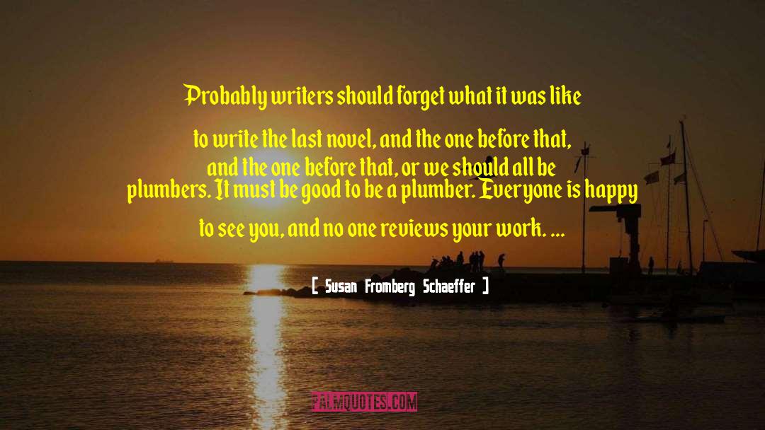 Susan Fromberg Schaeffer Quotes: Probably writers should forget what