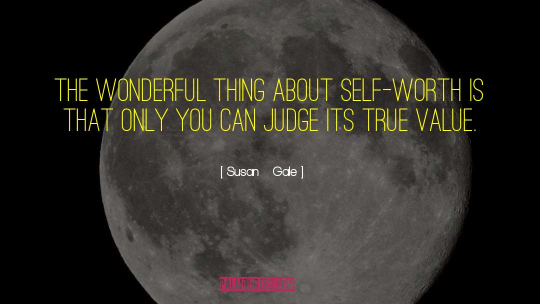Susan   Gale Quotes: The wonderful thing about self-worth