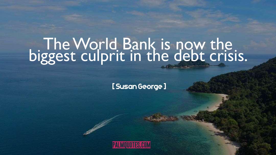 Susan George Quotes: The World Bank is now