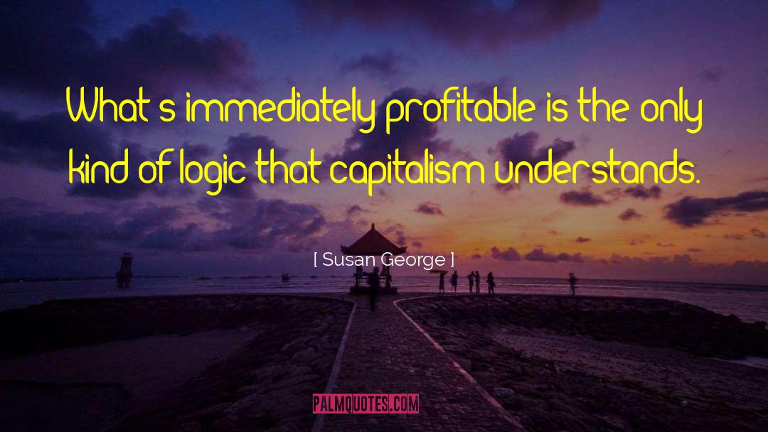 Susan George Quotes: What's immediately profitable is the