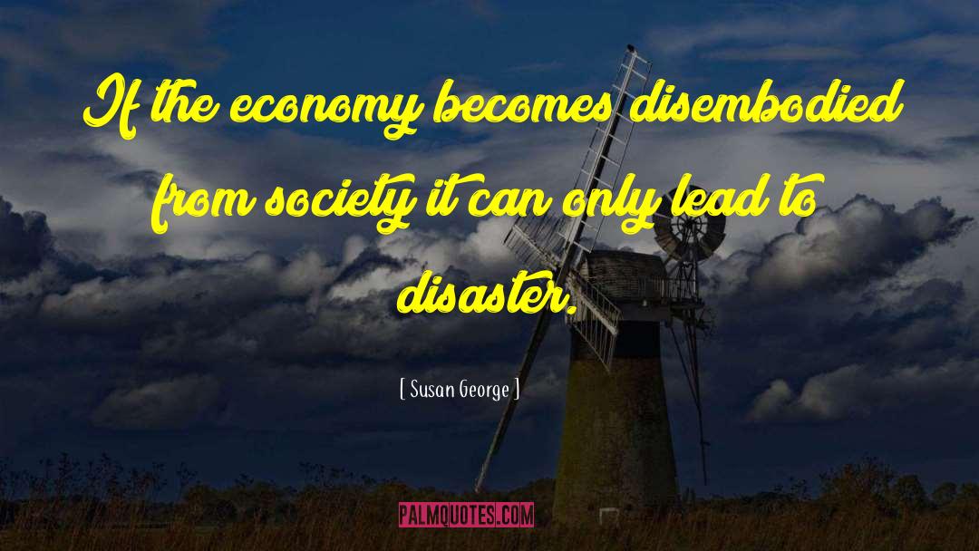 Susan George Quotes: If the economy becomes disembodied