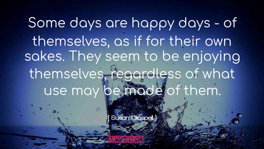 Susan Glaspell Quotes: Some days are happy days