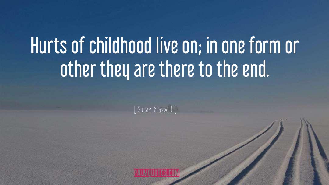 Susan Glaspell Quotes: Hurts of childhood live on;