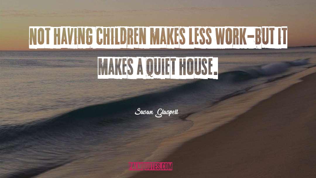 Susan Glaspell Quotes: Not having children makes less