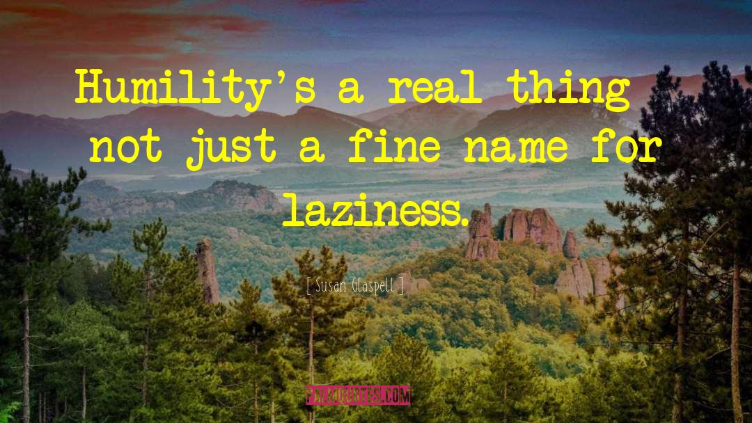 Susan Glaspell Quotes: Humility's a real thing -