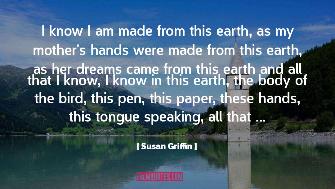 Susan Griffin Quotes: I know I am made