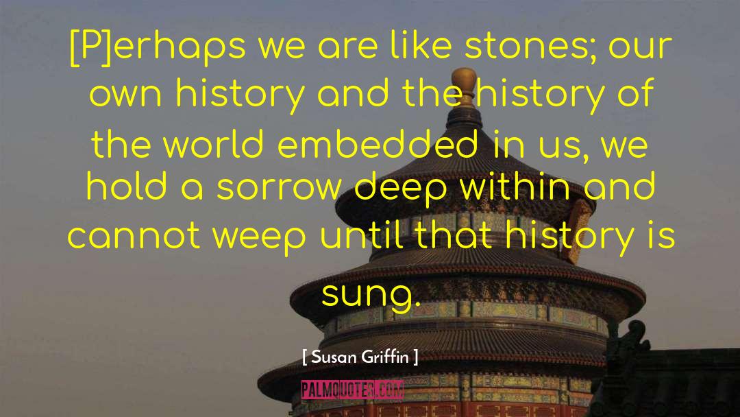 Susan Griffin Quotes: [P]erhaps we are like stones;