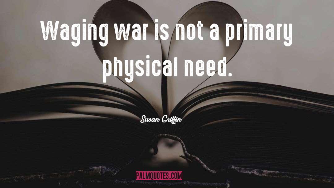 Susan Griffin Quotes: Waging war is not a