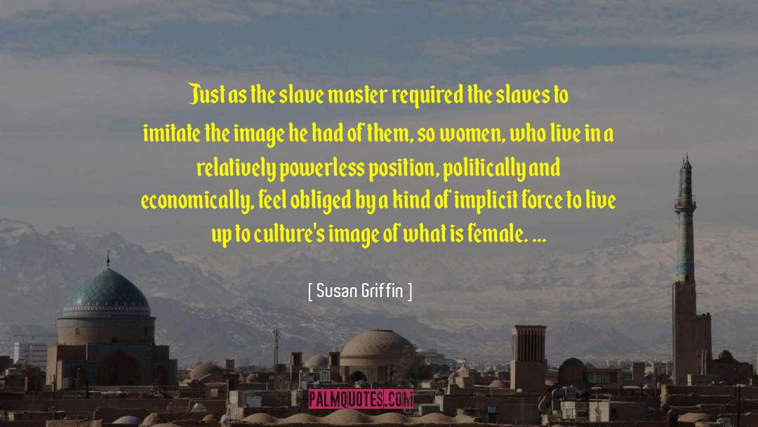 Susan Griffin Quotes: Just as the slave master