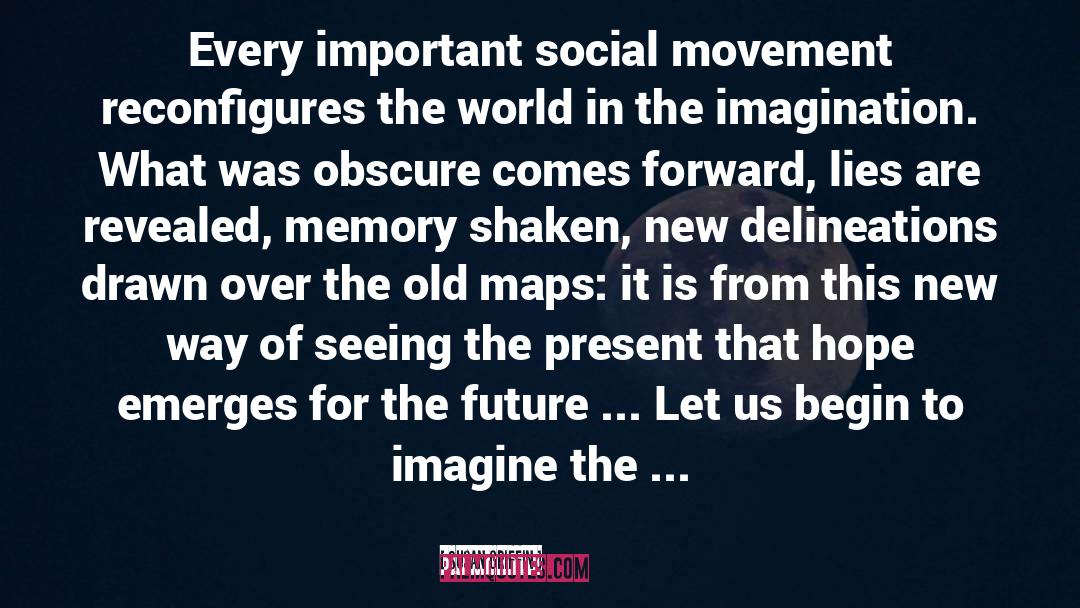 Susan Griffin Quotes: Every important social movement reconfigures