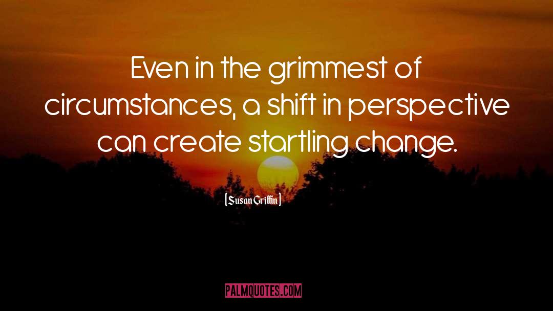 Susan Griffin Quotes: Even in the grimmest of