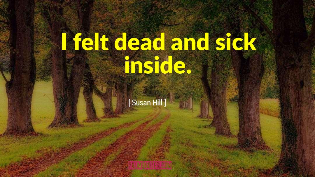 Susan Hill Quotes: I felt dead and sick