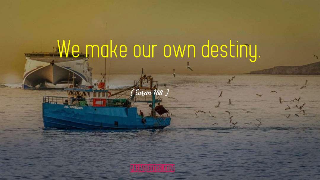 Susan Hill Quotes: We make our own destiny.