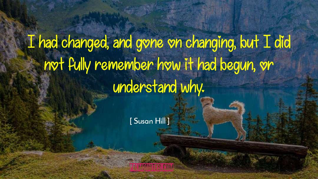 Susan Hill Quotes: I had changed, and gone