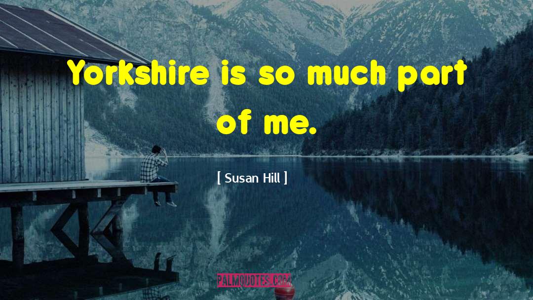 Susan Hill Quotes: Yorkshire is so much part