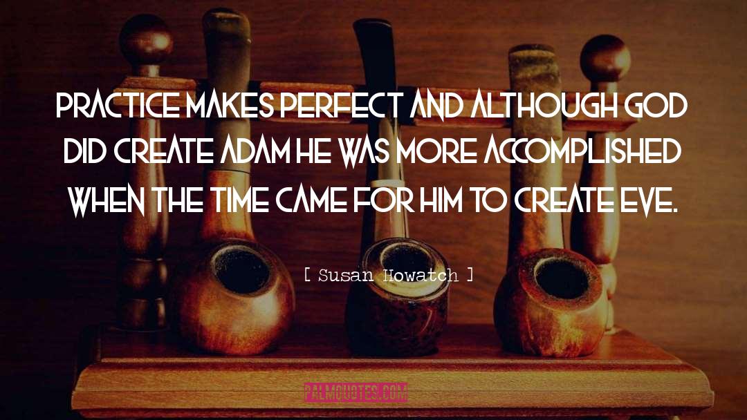 Susan Howatch Quotes: Practice makes perfect and although