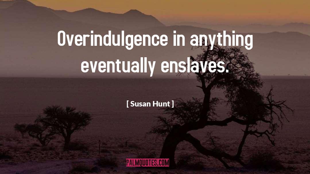 Susan Hunt Quotes: Overindulgence in anything eventually enslaves.