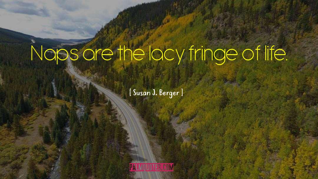 Susan J. Berger Quotes: Naps are the lacy fringe