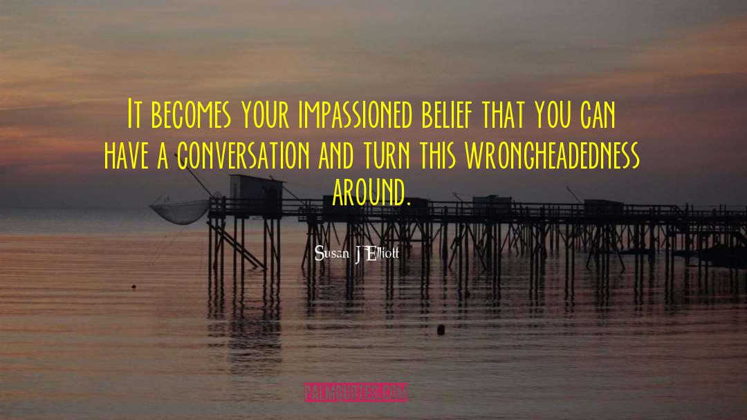 Susan J. Elliott Quotes: It becomes your impassioned belief