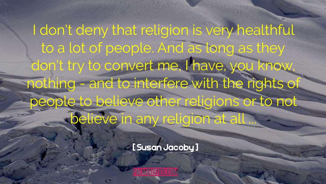 Susan Jacoby Quotes: I don't deny that religion