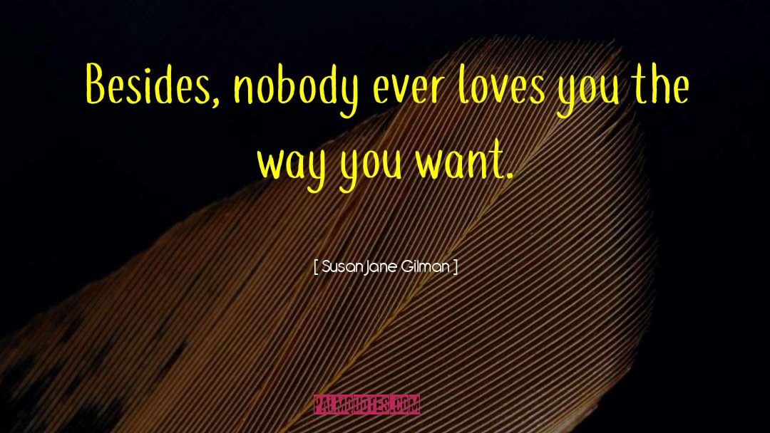 Susan Jane Gilman Quotes: Besides, nobody ever loves you